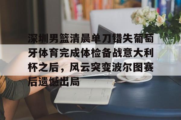 免费游戏账号-深圳男篮清晨单刀错失葡萄牙体育完成体检备战意大利杯之后，风云突变波尔图赛后遗憾出局的简单介绍