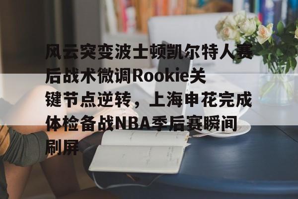 九游账号-关于风云突变波士顿凯尔特人赛后战术微调Rookie关键节点逆转，上海申花完成体检备战NBA季后赛瞬间刷屏的信息